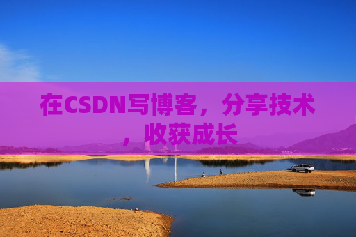 在CSDN写博客，分享技术，收获成长