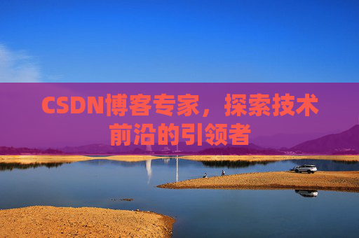 CSDN博客专家，探索技术前沿的引领者